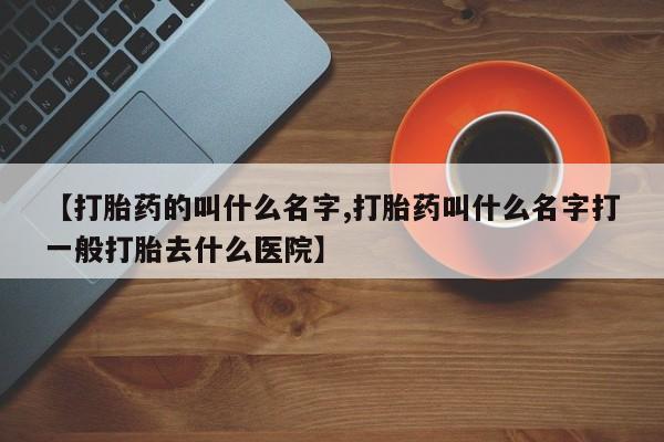网上微信米非司酮片在线购【打胎药的叫什么名字,打胎药叫什么名字打一般打胎去什么医院】