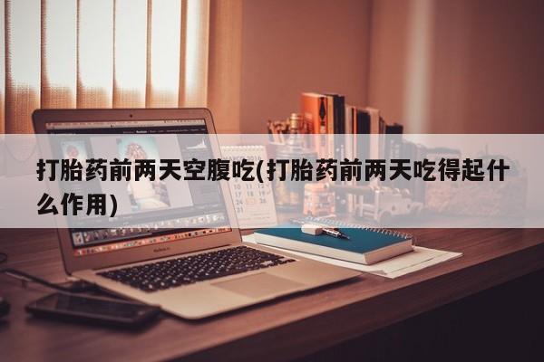 网上微信米非司酮片在线购打胎药前两天空腹吃(打胎药前两天吃得起什么作用)