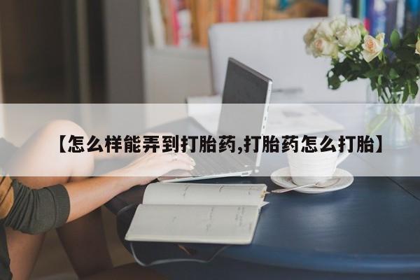 网上微信米非司酮片在线购【怎么样能弄到打胎药,打胎药怎么打胎】
