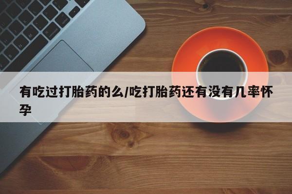 网上微信米非司酮片在线购有吃过打胎药的么/吃打胎药还有没有几率怀孕
