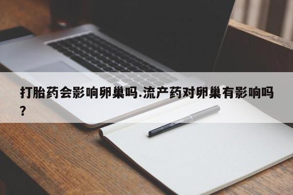 网上微信米非司酮片在线购打胎药会影响卵巢吗.流产药对卵巢有影响吗？