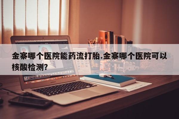 网上微信米非司酮片在线购金寨哪个医院能药流打胎.金寨哪个医院可以核酸检测？