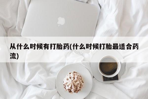 网上微信米非司酮片在线购从什么时候有打胎药(什么时候打胎最适合药流)