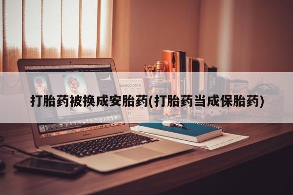 网上微信米非司酮片在线购打胎药被换成安胎药(打胎药当成保胎药)