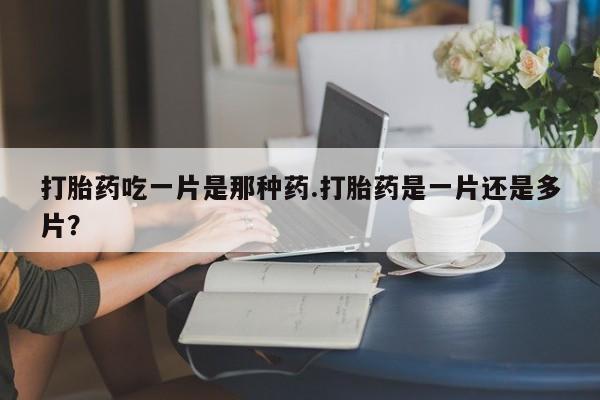 网上微信米非司酮片在线购打胎药吃一片是那种药.打胎药是一片还是多片？