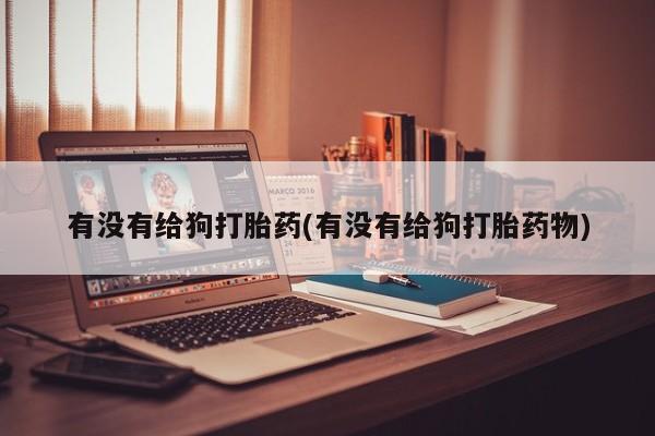 网上微信米非司酮片在线购有没有给狗打胎药(有没有给狗打胎药物)