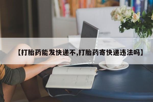 网上微信米非司酮片在线购【打胎药能发快递不,打胎药寄快递违法吗】
