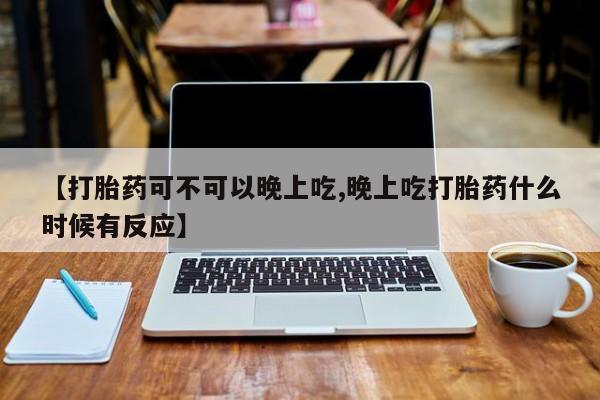 网上微信米非司酮片在线购【打胎药可不可以晚上吃,晚上吃打胎药什么时候有反应】