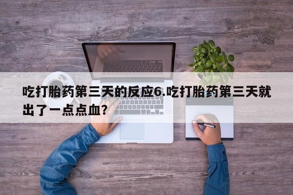 网上微信米非司酮片在线购吃打胎药第三天的反应6.吃打胎药第三天就出了一点点血？