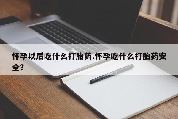 网上微信米非司酮片在线购怀孕以后吃什么打胎药.怀孕吃什么打胎药安全？
