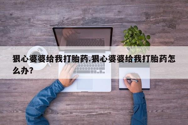 网上微信米非司酮片在线购狠心婆婆给我打胎药.狠心婆婆给我打胎药怎么办？