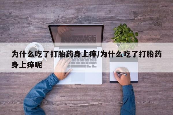 网上微信米非司酮片在线购为什么吃了打胎药身上痒/为什么吃了打胎药身上痒呢