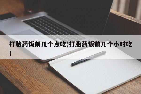网上微信米非司酮片在线购打胎药饭前几个点吃(打胎药饭前几个小时吃)