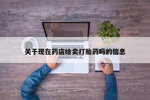 网上微信米非司酮片在线购关于现在药店给卖打胎药吗的信息