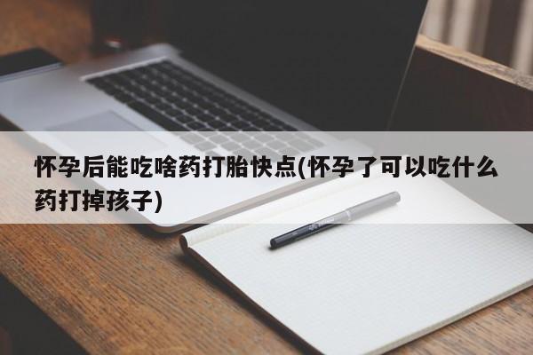 网上微信米非司酮片在线购怀孕后能吃啥药打胎快点(怀孕了可以吃什么药打掉孩子)