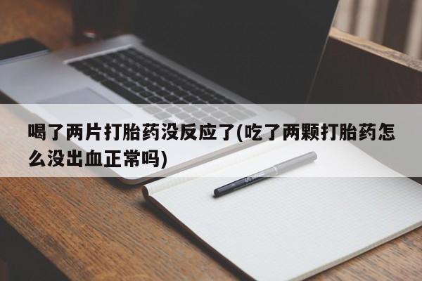 网上微信米非司酮片在线购喝了两片打胎药没反应了(吃了两颗打胎药怎么没出血正常吗)