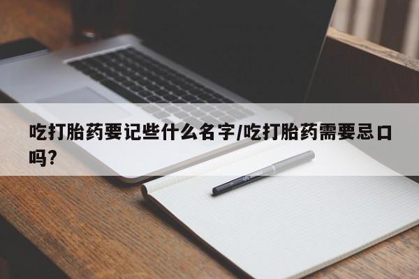 网上微信米非司酮片在线购吃打胎药要记些什么名字/吃打胎药需要忌口吗?