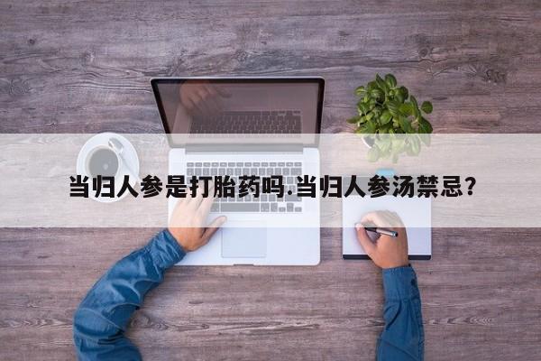 网上微信米非司酮片在线购当归人参是打胎药吗.当归人参汤禁忌？