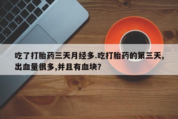 网上微信米非司酮片在线购吃了打胎药三天月经多.吃打胎药的第三天,出血量很多,并且有血块？
