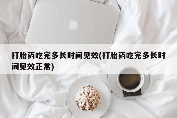 网上微信米非司酮片在线购打胎药吃完多长时间见效(打胎药吃完多长时间见效正常)