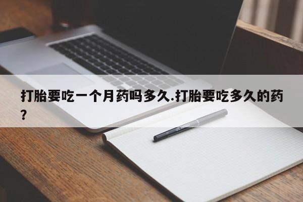 网上微信米非司酮片在线购打胎要吃一个月药吗多久.打胎要吃多久的药？