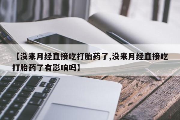 网上微信米非司酮片在线购【没来月经直接吃打胎药了,没来月经直接吃打胎药了有影响吗】