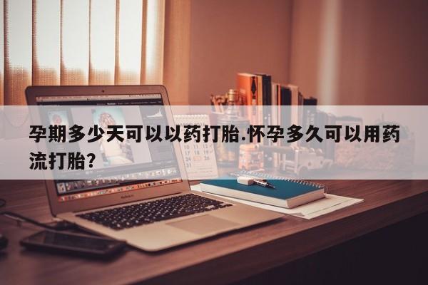 网上微信米非司酮片在线购孕期多少天可以以药打胎.怀孕多久可以用药流打胎？