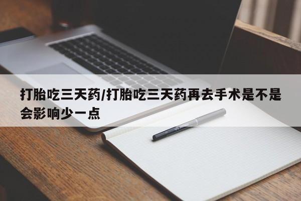 网上微信米非司酮片在线购打胎吃三天药/打胎吃三天药再去手术是不是会影响少一点