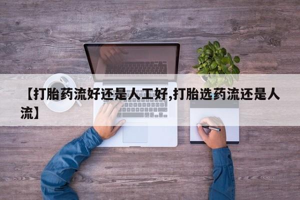 网上微信米非司酮片在线购【打胎药流好还是人工好,打胎选药流还是人流】