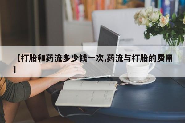 网上微信米非司酮片在线购【打胎和药流多少钱一次,药流与打胎的费用】