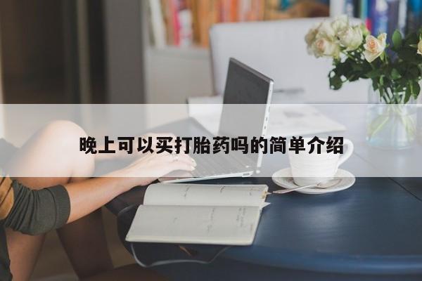 网上微信米非司酮片在线购晚上可以买打胎药吗的简单介绍