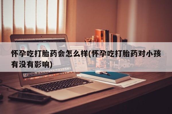 网上微信米非司酮片在线购怀孕吃打胎药会怎么样(怀孕吃打胎药对小孩有没有影响)