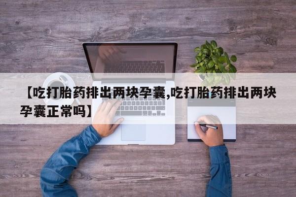 网上微信米非司酮片在线购【吃打胎药排出两块孕囊,吃打胎药排出两块孕囊正常吗】