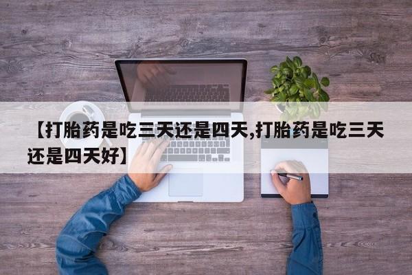 网上微信米非司酮片在线购【打胎药是吃三天还是四天,打胎药是吃三天还是四天好】