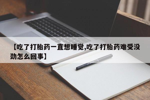 网上微信米非司酮片在线购【吃了打胎药一直想睡觉,吃了打胎药难受没劲怎么回事】