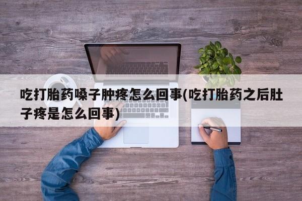 网上微信米非司酮片在线购吃打胎药嗓子肿疼怎么回事(吃打胎药之后肚子疼是怎么回事)