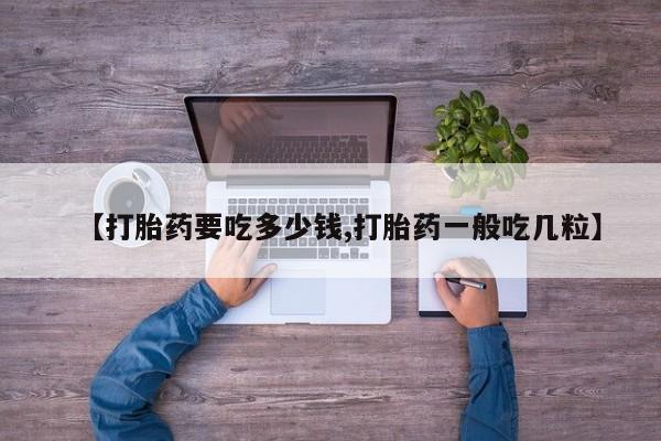网上微信米非司酮片在线购【打胎药要吃多少钱,打胎药一般吃几粒】