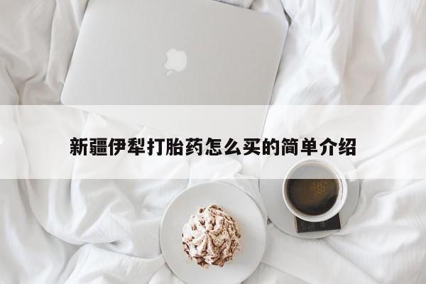 网上微信米非司酮片在线购新疆伊犁打胎药怎么买的简单介绍