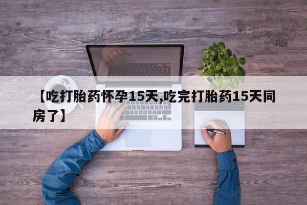 网上微信米非司酮片在线购【吃打胎药怀孕15天,吃完打胎药15天同房了】