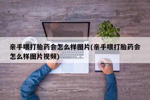 网上微信米非司酮片在线购亲手喂打胎药会怎么样图片(亲手喂打胎药会怎么样图片视频)
