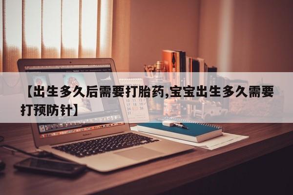 网上微信米非司酮片在线购【出生多久后需要打胎药,宝宝出生多久需要打预防针】