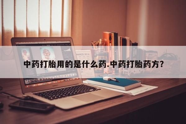 网上微信米非司酮片在线购中药打胎用的是什么药.中药打胎药方？