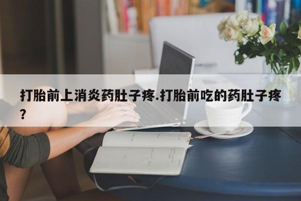 网上微信米非司酮片在线购打胎前上消炎药肚子疼.打胎前吃的药肚子疼？