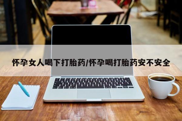 网上微信米非司酮片在线购怀孕女人喝下打胎药/怀孕喝打胎药安不安全