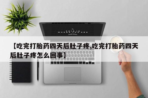 网上微信米非司酮片在线购【吃完打胎药四天后肚子疼,吃完打胎药四天后肚子疼怎么回事】