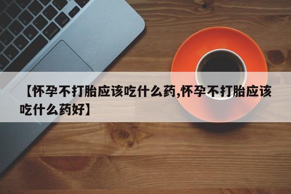 网上微信米非司酮片在线购【怀孕不打胎应该吃什么药,怀孕不打胎应该吃什么药好】