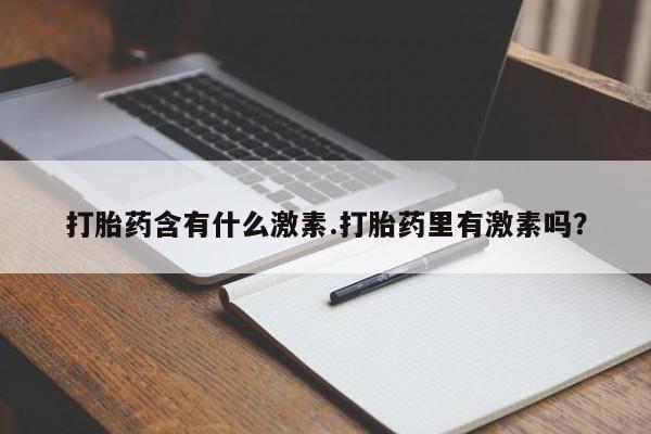网上微信米非司酮片在线购打胎药含有什么激素.打胎药里有激素吗？