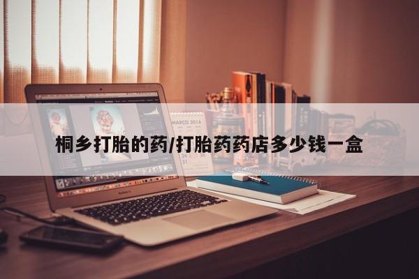 网上微信米非司酮片在线购桐乡打胎的药/打胎药药店多少钱一盒