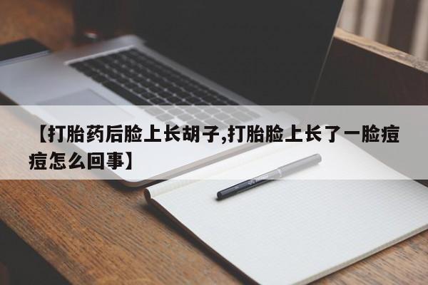 网上微信米非司酮片在线购【打胎药后脸上长胡子,打胎脸上长了一脸痘痘怎么回事】