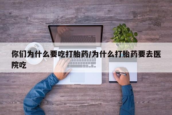 网上微信米非司酮片在线购你们为什么要吃打胎药/为什么打胎药要去医院吃